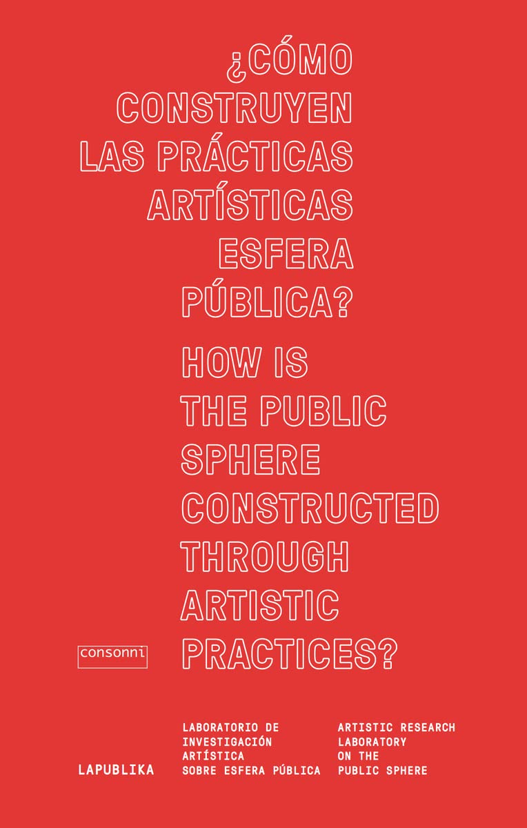 ¿Cómo construyen las prácticas artísticas esfera pública? How is the public sphere constructed through artistic practices?: LaPublika. Laboratorio de ... research laboratory on the pubLic sphere book