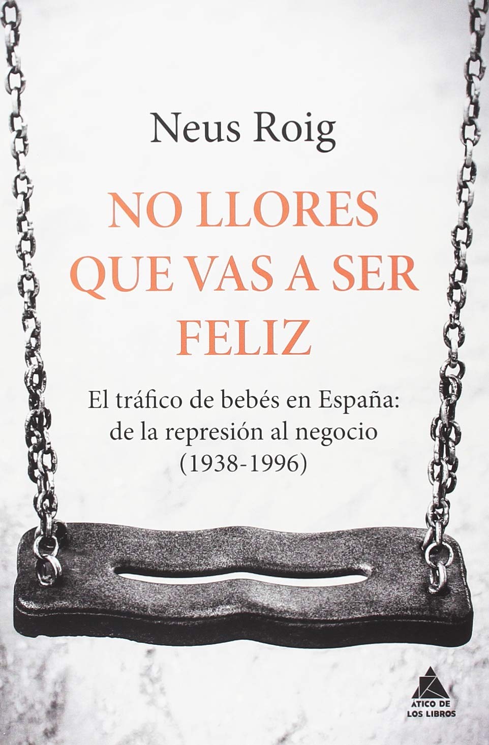 No llores que vas a ser feliz: El tráfico de bebés en España: de la represión al negocio (1936-1996) book