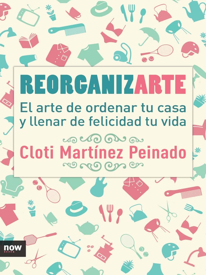 Reorganizarte : el arte de ordenar tu casa y llenar de felicidad tu vida Books