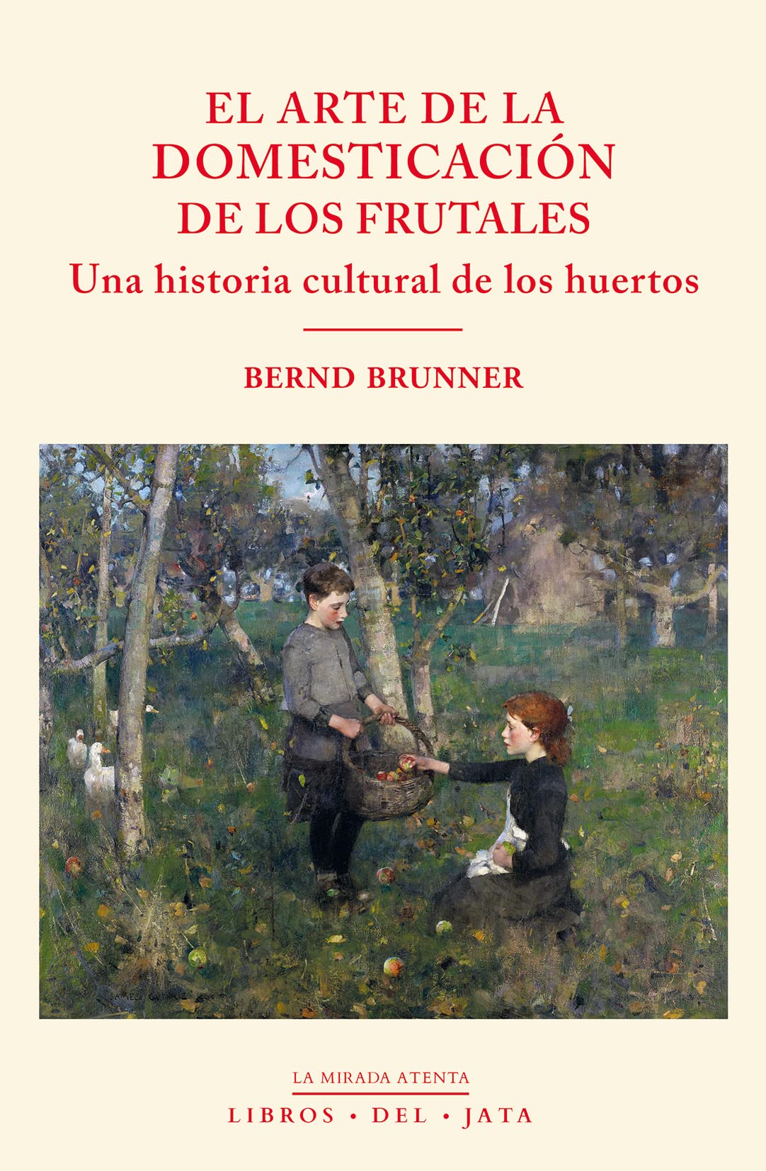 El arte de la domesticación de los frutales: una historia cultural de los huertos (La mirada atenta, Band 13) Garden & Plants