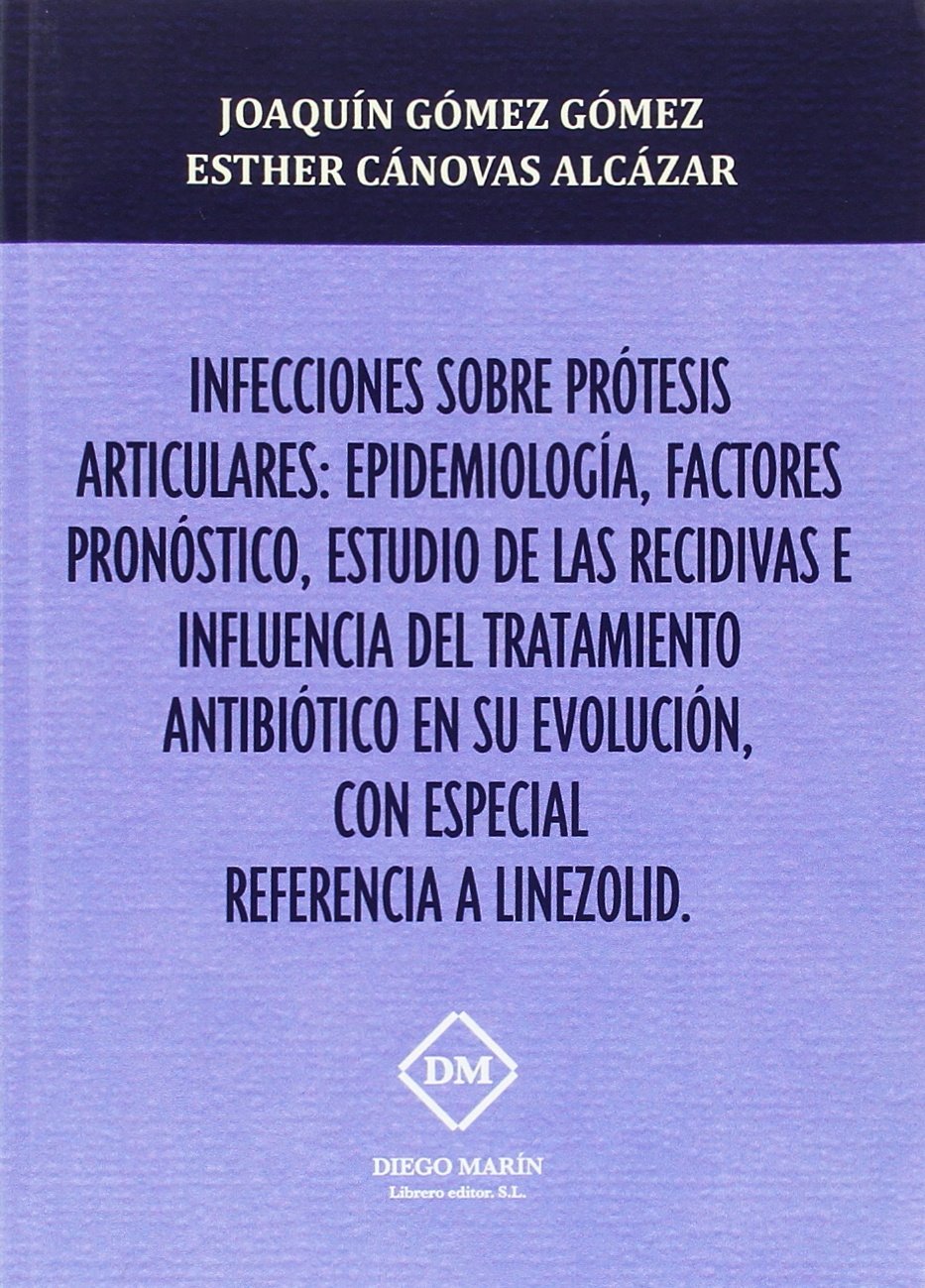 INFECCIONES SOBRE PRÓTESIS ARTICULARES: EPIDEMIOLOGÍA, FACTORES, PRONOSTICO, ESTUDIO DE LAS RECIDIVAS E INFLUENCIA DEL TRATAMIENTO ANTIBIÓTICO EN SU EVOLUCIÓN, CON ESPECIAL REFERENCIA A LINEZOLID Books