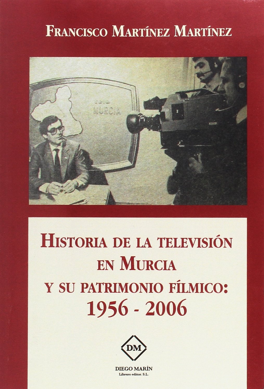 HISTORIA DE LA TELEVISION EN MURCIA Y SU PATRIMONIO FILMICO: 1956-2006 Media & Communication