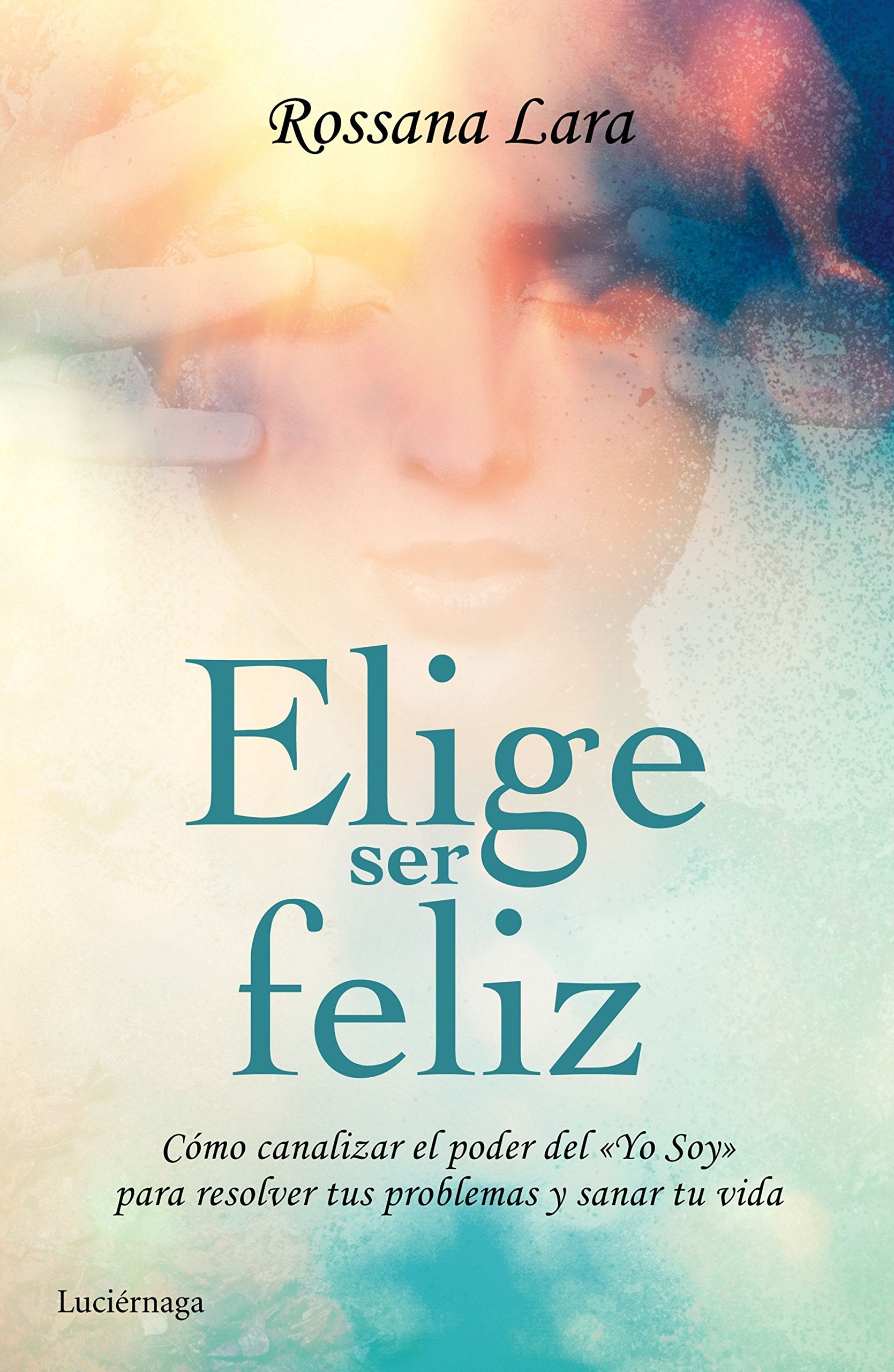 Elige ser feliz: Cómo canalizar el poder del Yo soy para resolver tus problemas y sanar tu vida book