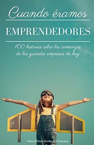 Cuando éramos emprendedores: 100 historias sobre los comienzos de las grandes empresas de hoy Business, Finance & Career