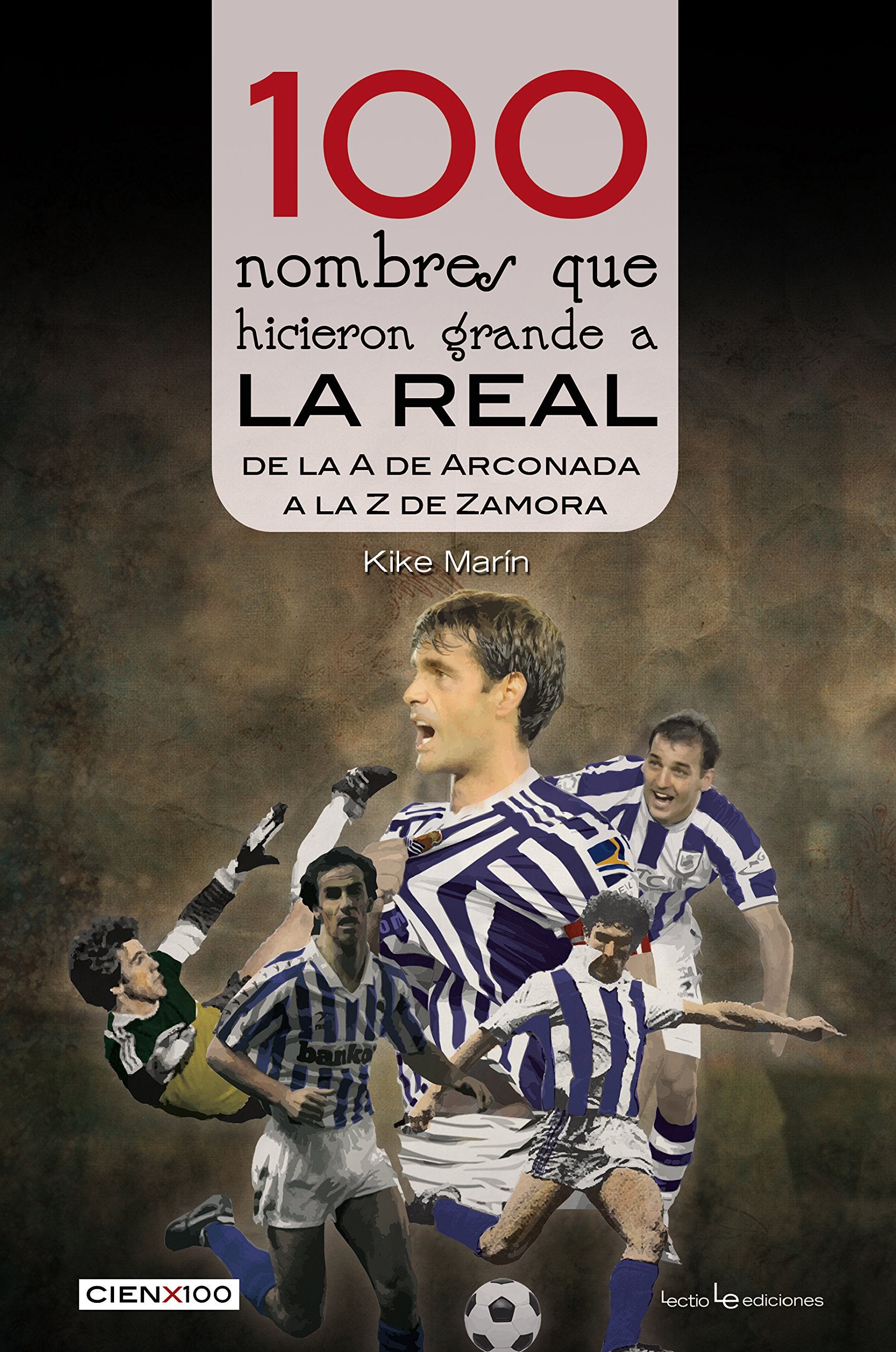 100 nombres que hicieron grande a la Real : de la "A" de Arconada a la "Z" de Zamora (Cien x 100, Band 26) Leisure & Fun