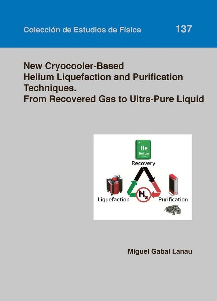New Cryocooler-Based Helium Liquefaction and Purification Techniques. From Recovered Gas to Ultra-Pure Liquid (Colección de Estudios de Física, Band 137) Books
