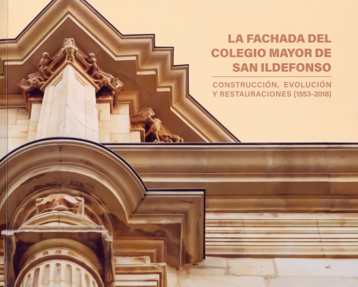 La fachada del Colegio Mayor de San Ildefonso: Construcción, evolución y restauraciones (1553-2018) book