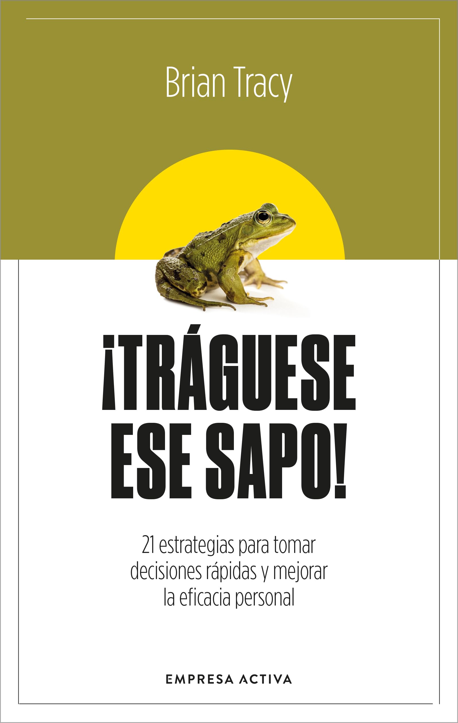 Tráguese ese sapo! / Eat That Frog: 21 estrategias para tomar decisiones rapidas y mejorar la eficacia personal book