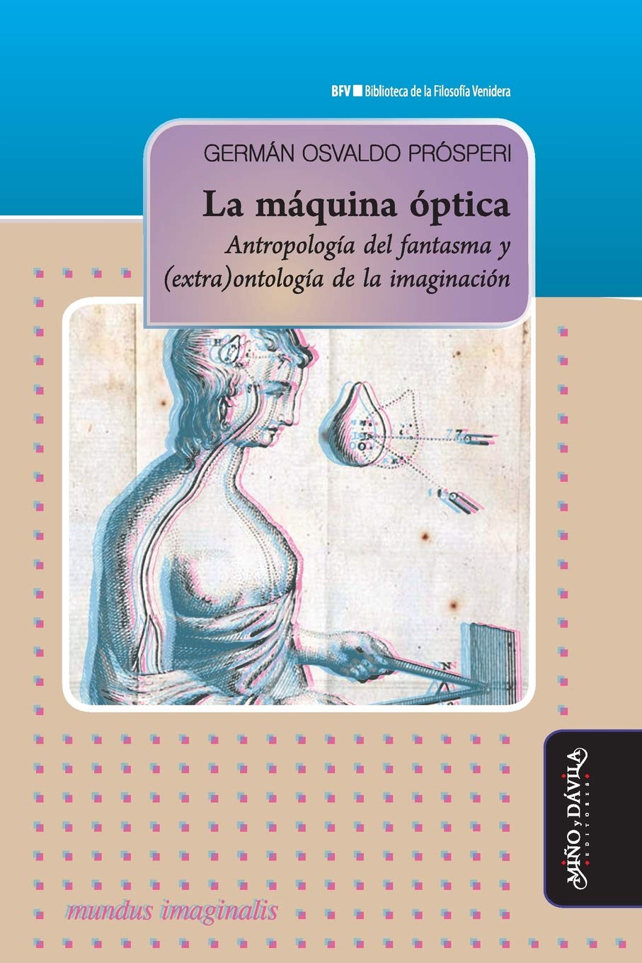 La máquina óptica: Antropología del fantasma y (extra)ontología de la imaginación (Biblioteca de la Filosofía Venidera, Band 22) Philosophy