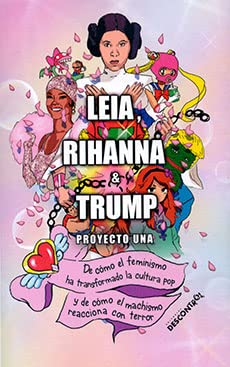 Leia, Rihanna & Trump : de cómo el feminismo ha transformado la cultura pop y de cómo el machismo reacciona con terror Poetry