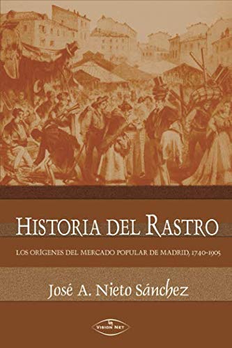 Historia del Rastro: Los orígenes del mercado popular de Madrid, 1740-1905 Politics & History