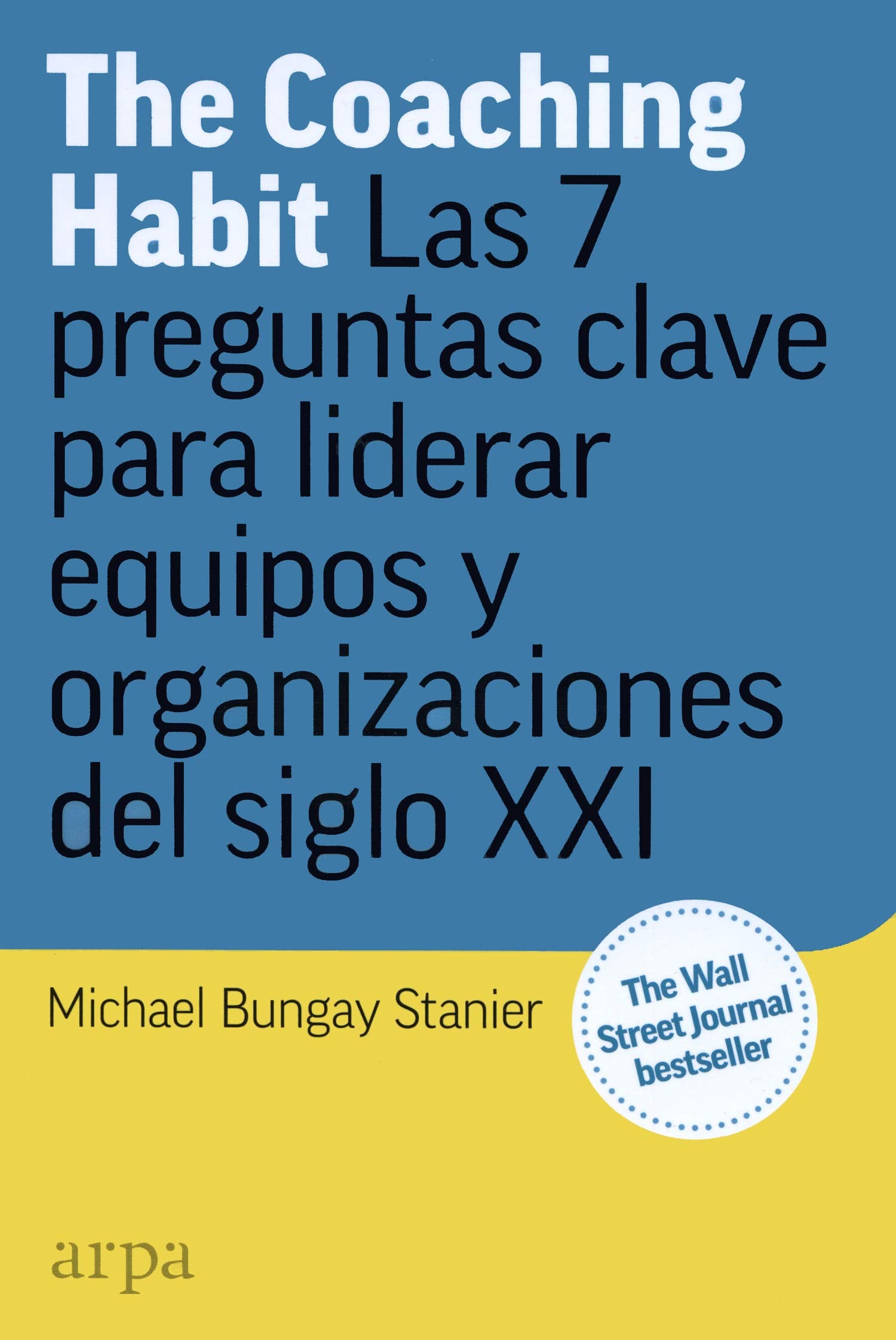The coaching habit : las 7 preguntas esenciales para liderar equipos y organizaciones del siglo XXI Business, Finance & Career