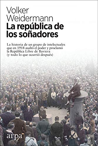 La república de los soñadores : la historia de un grupo de intelectuales que en 1918 asaltó el poder y proclamó la República Libre de Baviera : y todo lo que ocurrió después Social Sciences