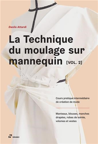 La technique du moulage sur mannequin. Vol. 2. Cours pratique intermédiaire de création de mode : manteaux, blouses, manches drapées, robes de soirée, volumes et vestes Professional & Reference Books