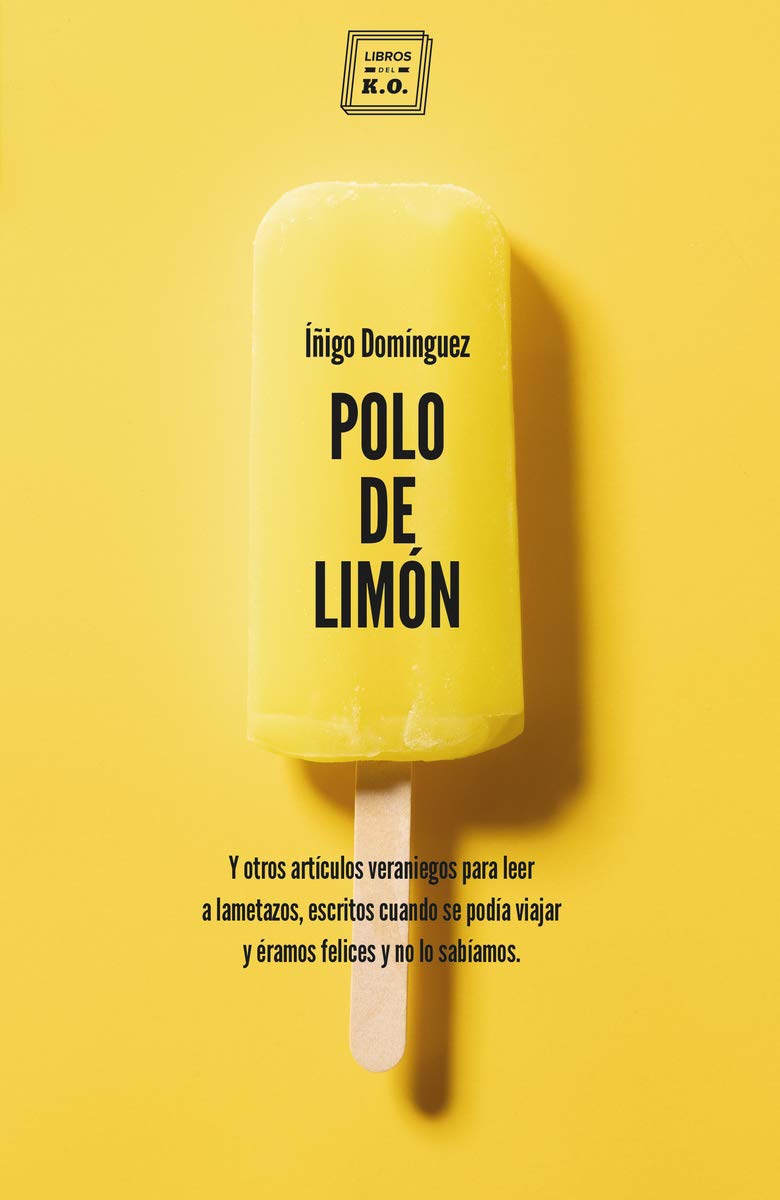 Polo de limón : y otros artículos veraniegos para leer a lametazos, escritos cuando se podía viajar y éramos felices y no lo sabíamos Essays & Short Stories