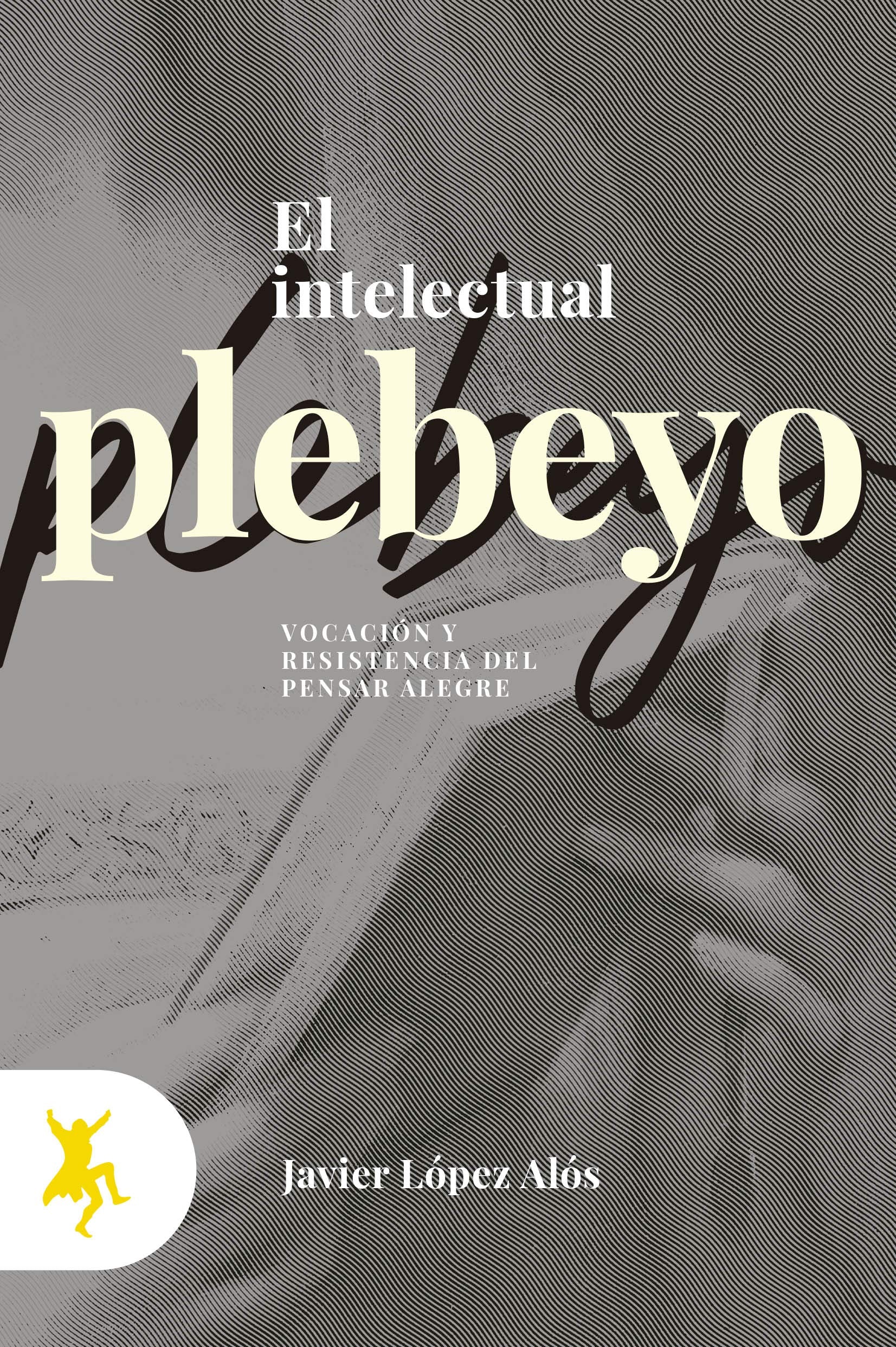 El intelectual plebeyo; Vocación y resistencia del pensar alegre book