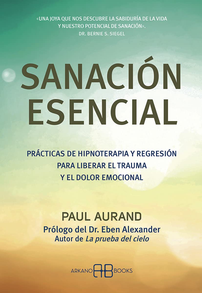Sanación esencial: Prácticas de hipnoterapia y regresión para liberar el trauma y el dolor emocional Psychology