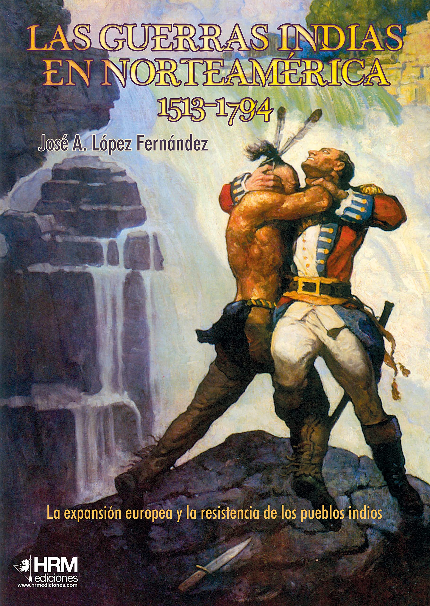 Las guerras indias en Norteamérica, 1513-1794: La expansión europea y la resistencia de los pueblos indios Politics & History