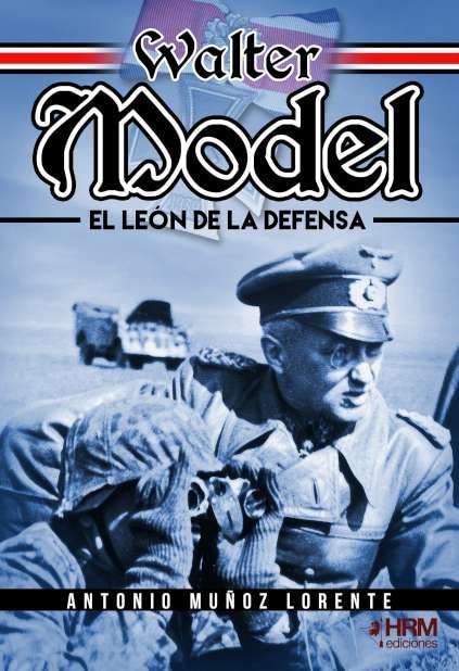 Walter Model. El León de la Defensa.: El mariscal de campo Walter Model, la Wehrmacht y la guerra total. Memories