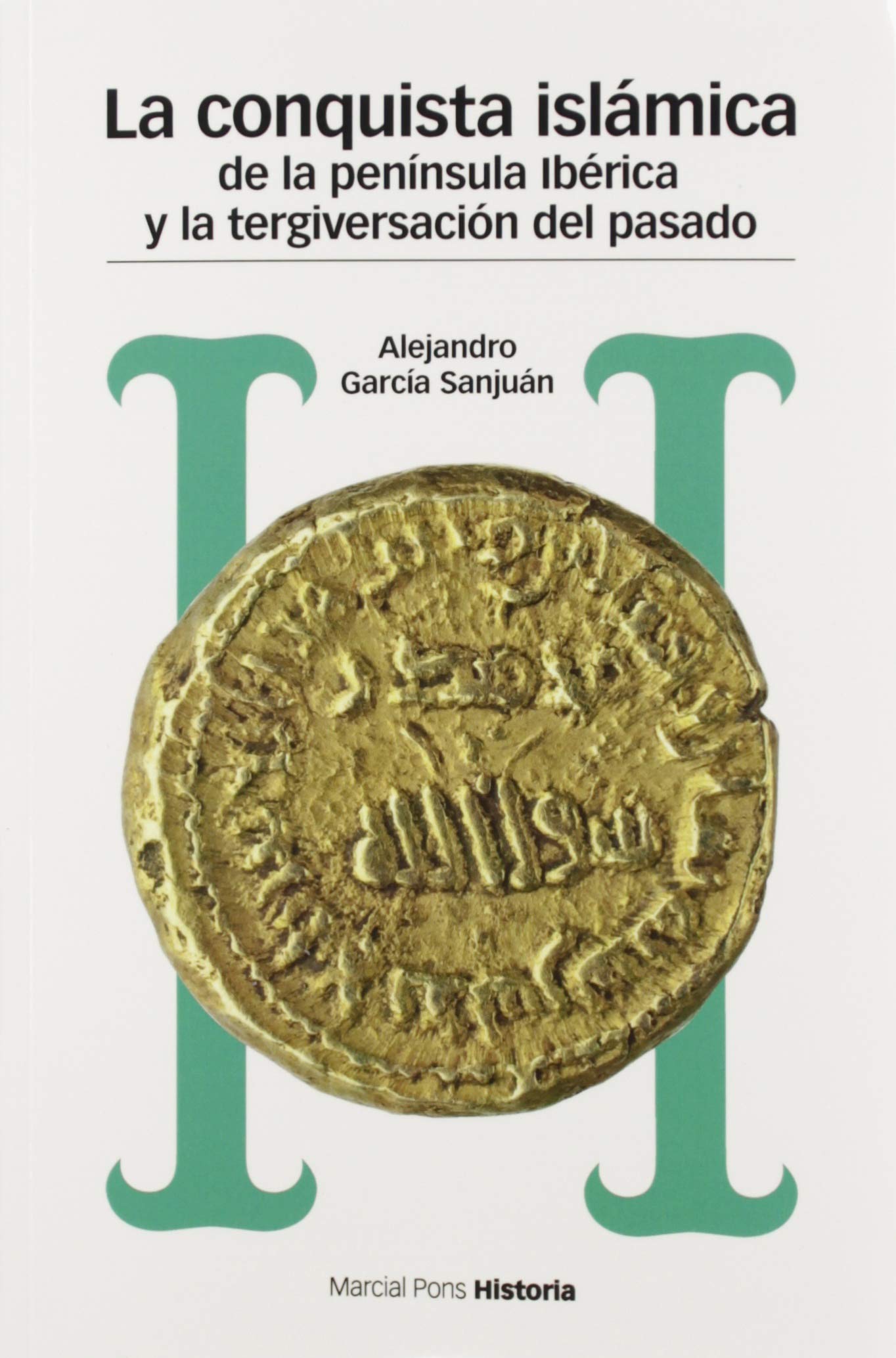 CONQUISTA ISLÁMICA DE LA PENÍNSULA IBÉRICA Y LA TERGIVERSACIÓN DEL PASADO, LA: Del catastrofismo al negacionismo book