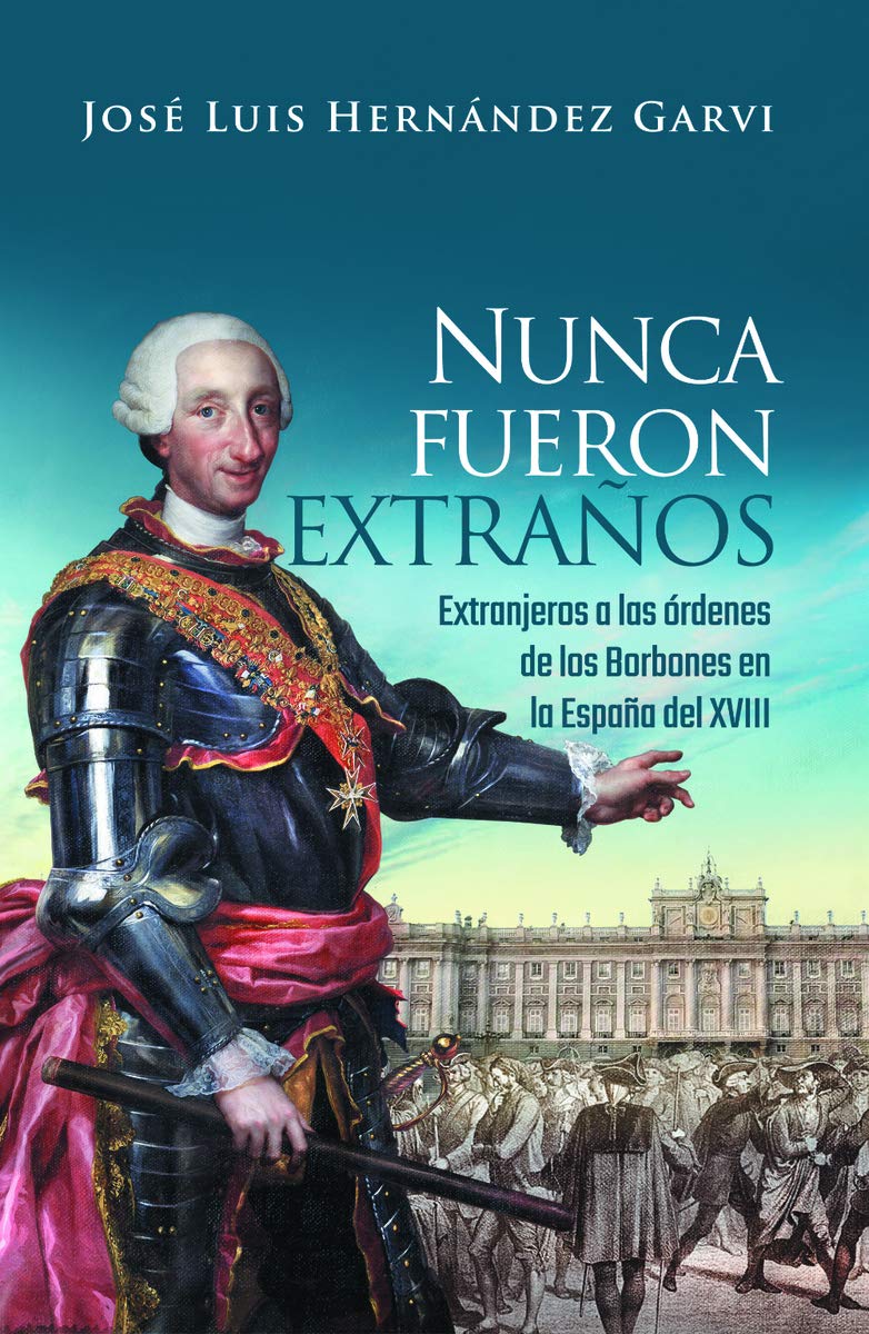 Nunca fueron extraños : extranjeros a las ordenes de los Borbones en la España del XVIII Politics & History