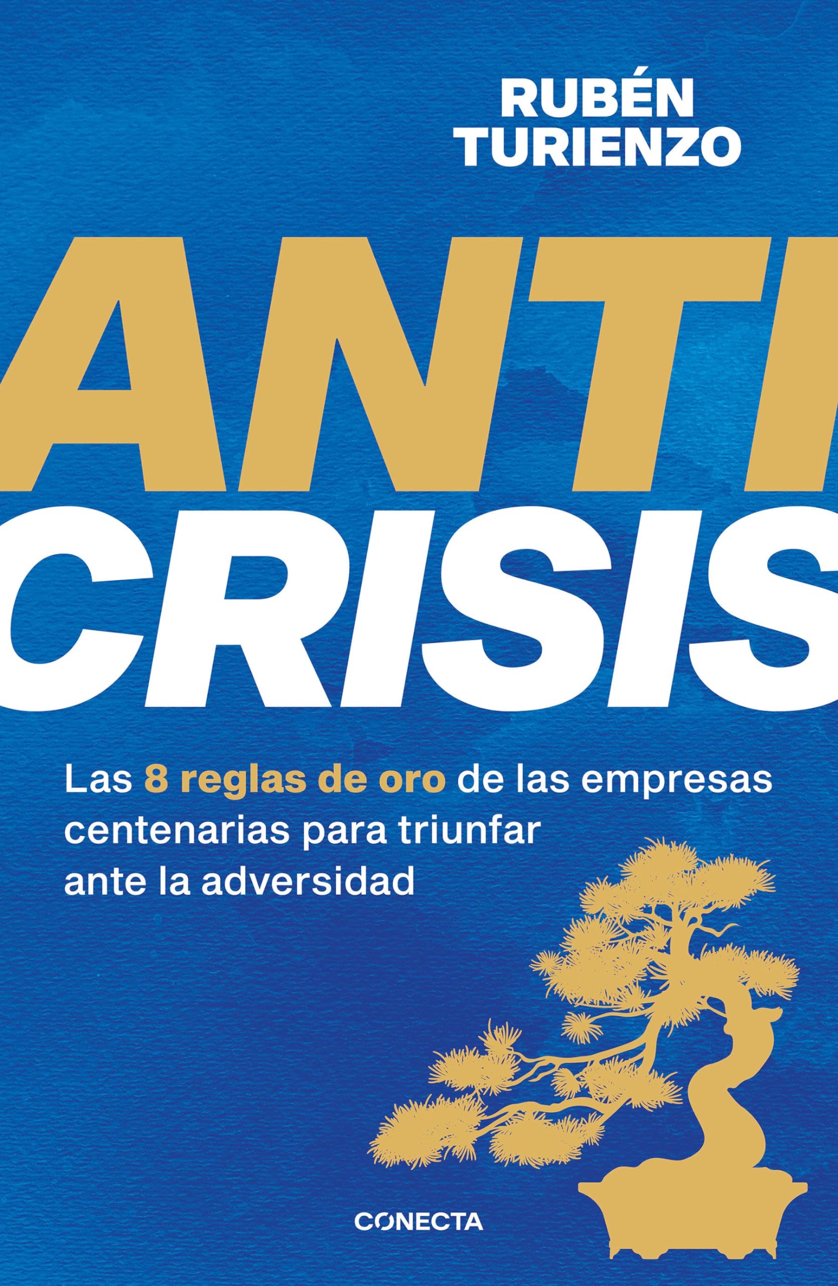 Anticrisis: Las 8 Reglas de Oro de Las Empresas Centenarias Para Triunfar Ante La Adversidad / Anticrisis. Eight Golden Rules from Century-Old Businesses Business, Finance & Career