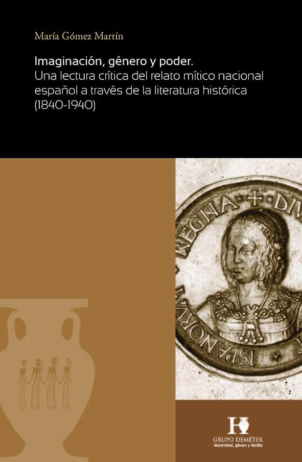 Imaginación, género y poder: Una lectura crítica del relato mítico nacional español a través de la literatura histórica (1840-1940) (Deméter) Politics & History