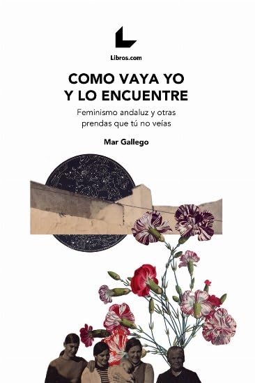 Como vaya yo y lo encuentre: Feminismo Andaluz y otras prendas que tú no veías book