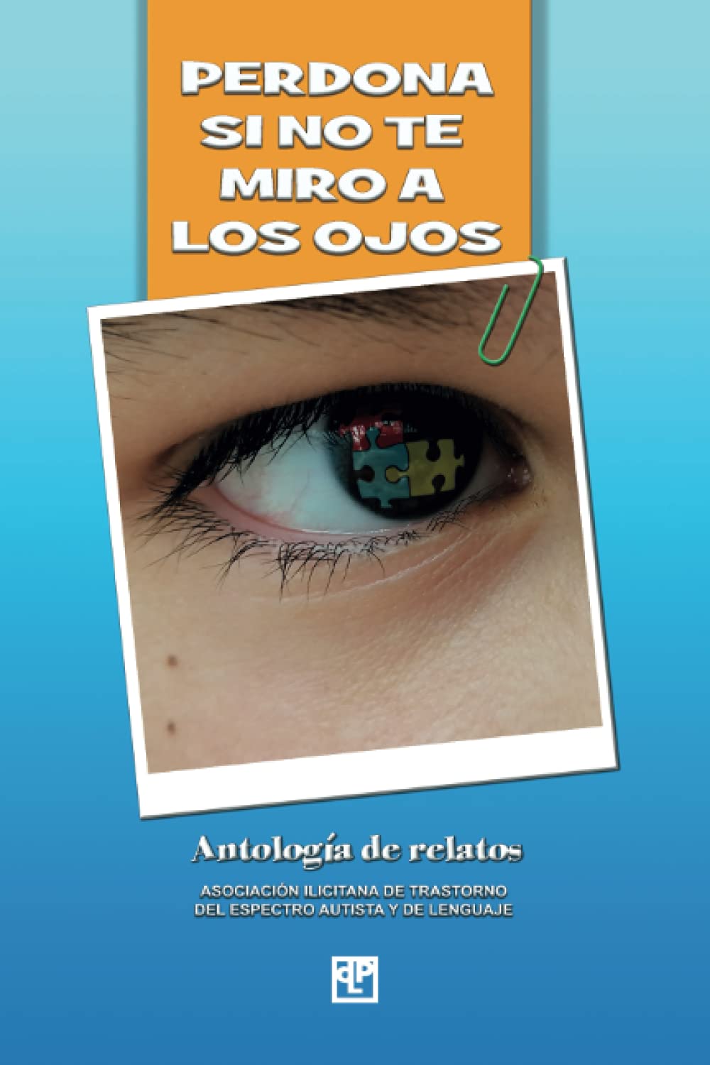 Perdona si no te miro a los ojos: Antología de relatos Asociación Ilicitana de Trastorno Autista y de Lenguaje: Antología de relatos Asociación ... Trastorno del Espectro Autista y de Lenguaje Social Sciences