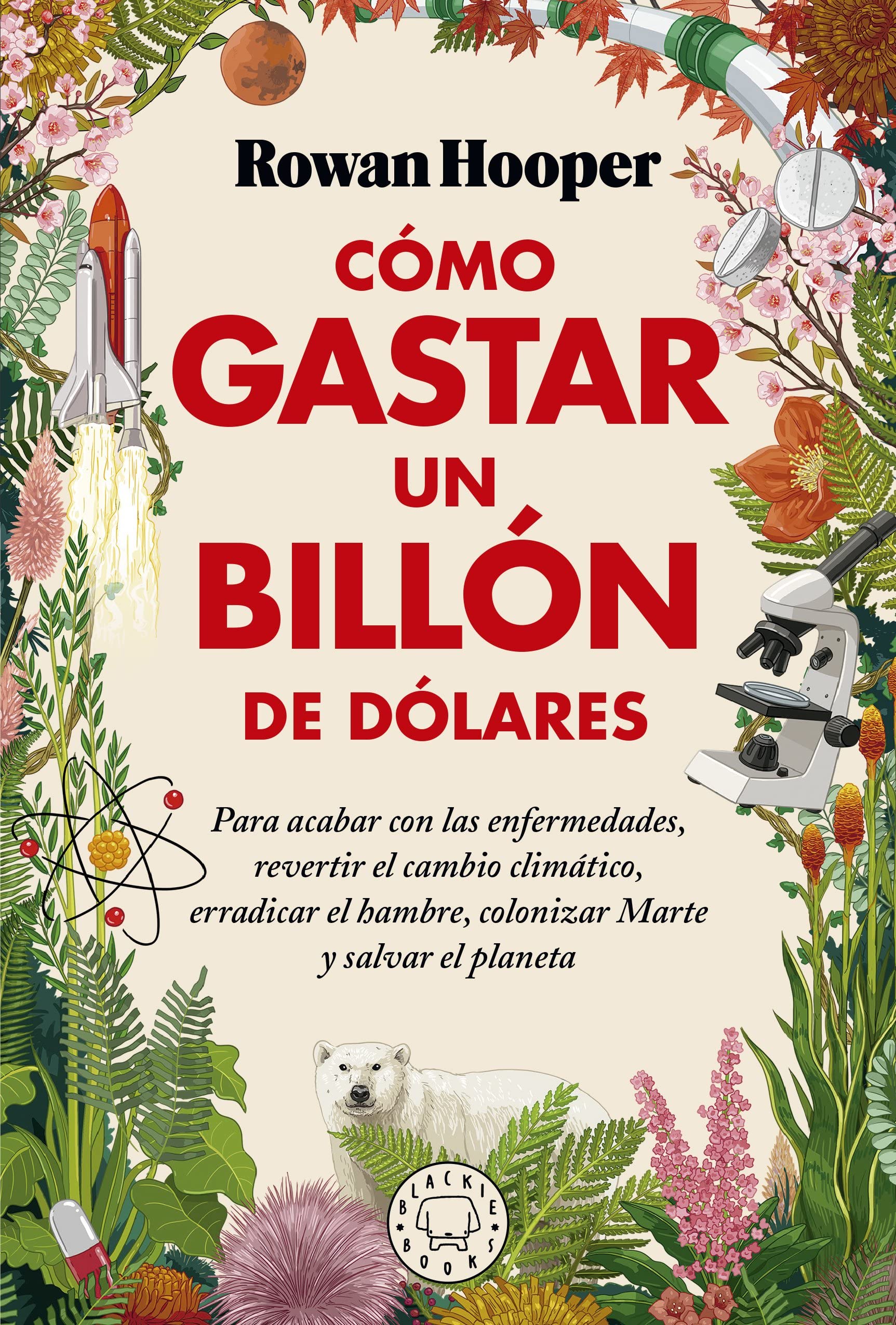 Cómo gastar un billón de dólares: Para acabar con las enfermedades, revertir el cambio climático, erradicar el hambre, colonizar Marte y salvar el planeta Books