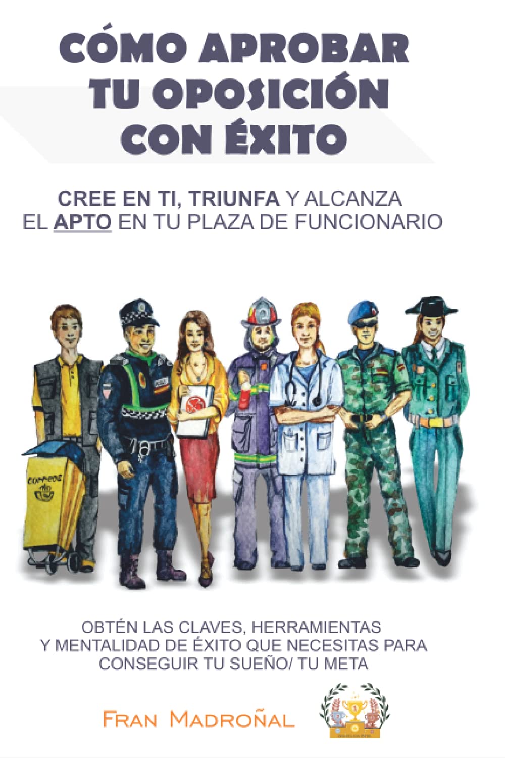 CÓMO APROBAR TU OPOSICIÓN CON ÉXITO: CREE EN TI, TRIUNFA Y ALCANZA EL APTO EN TU PLAZA DE FUNCIONARIO Education & Training