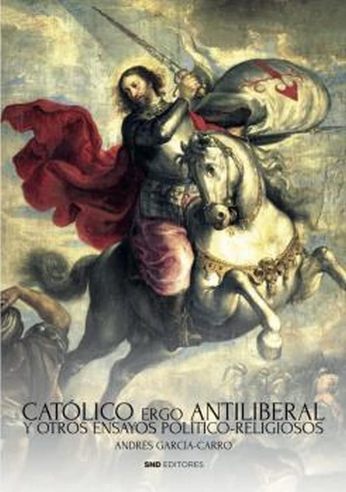 Católico ergo antiliberal: Y otros ensayos politico-religiosos (Politica) Religion & Esotericism