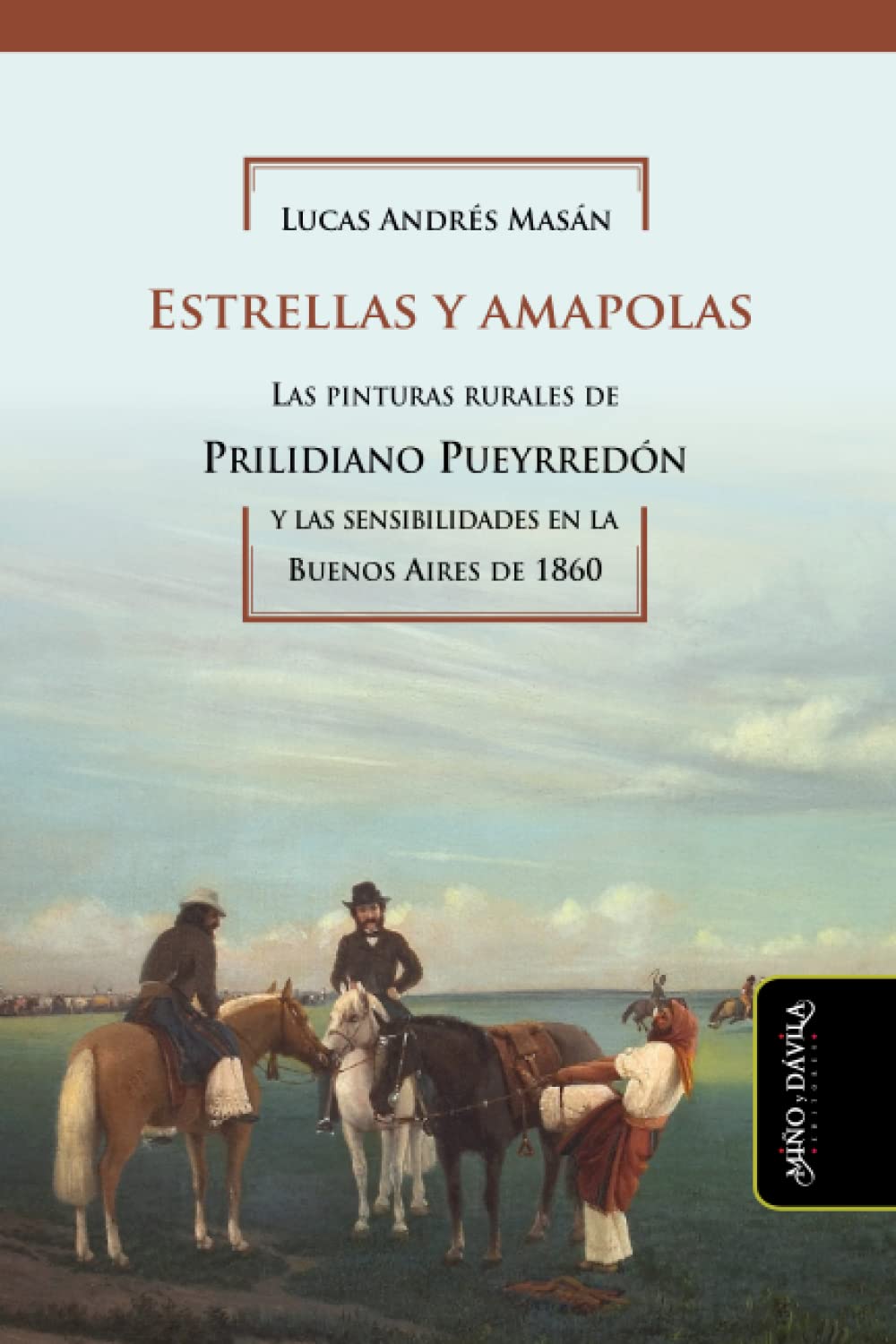Estrellas y amapolas: Las pinturas rurales de Prilidiano Pueyrredón y las sensibilidades en la Buenos Aires de 1860 (Historia del Arte argentino y latinoamericano, Band 9) Film, Art & Culture