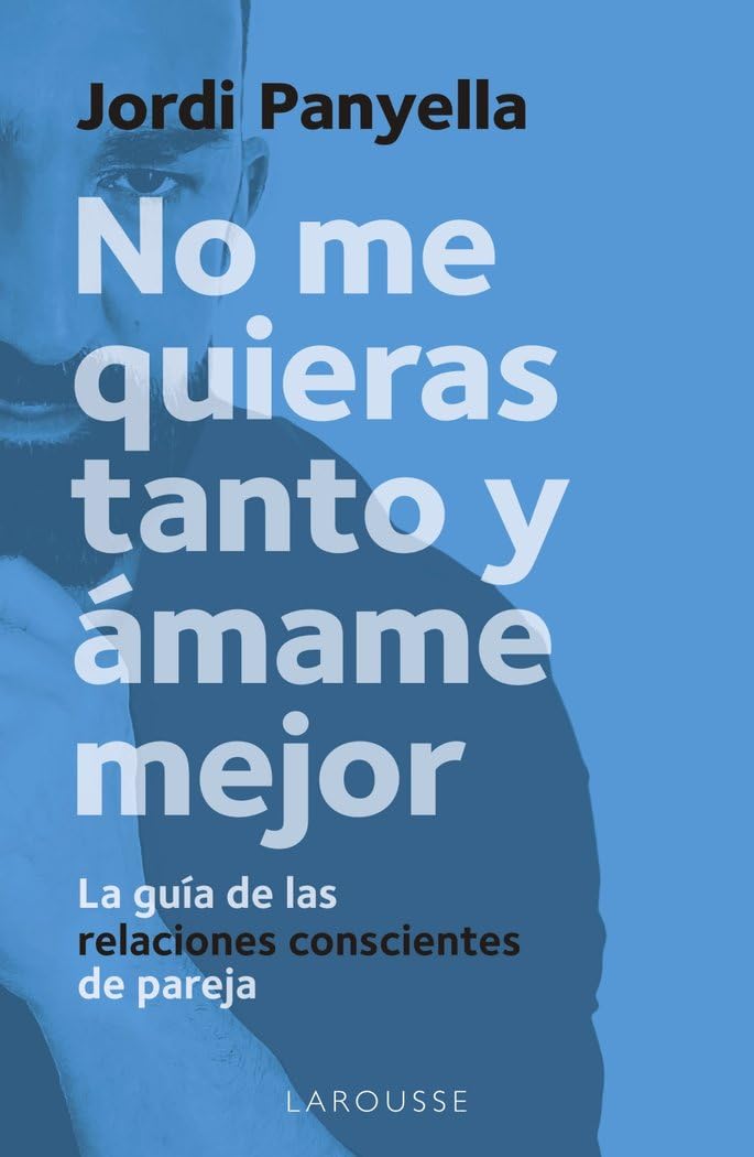 No me quieras tanto y ámame mejor: La guía de las relaciones conscientes de pareja (LAROUSSE - Libros Ilustrados/ Prácticos - Vida Saludable) Medicine