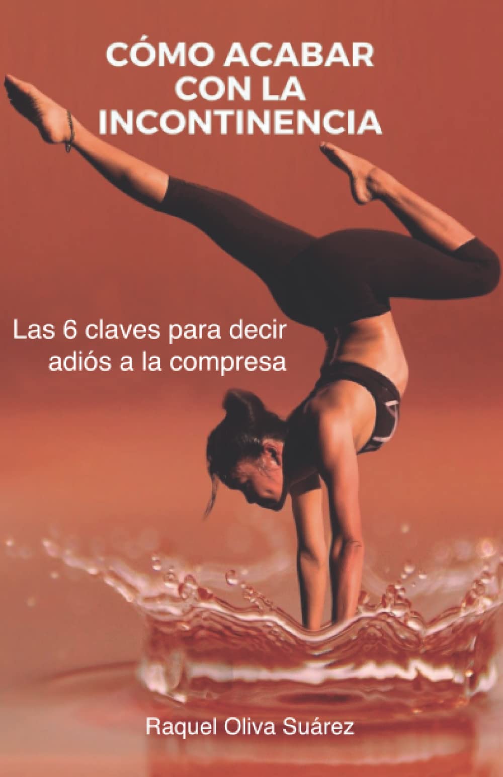 Cómo Acabar con la Incontinencia: Las 6 claves para decir adiós a la compresa. Health, Nutrition & Fitness