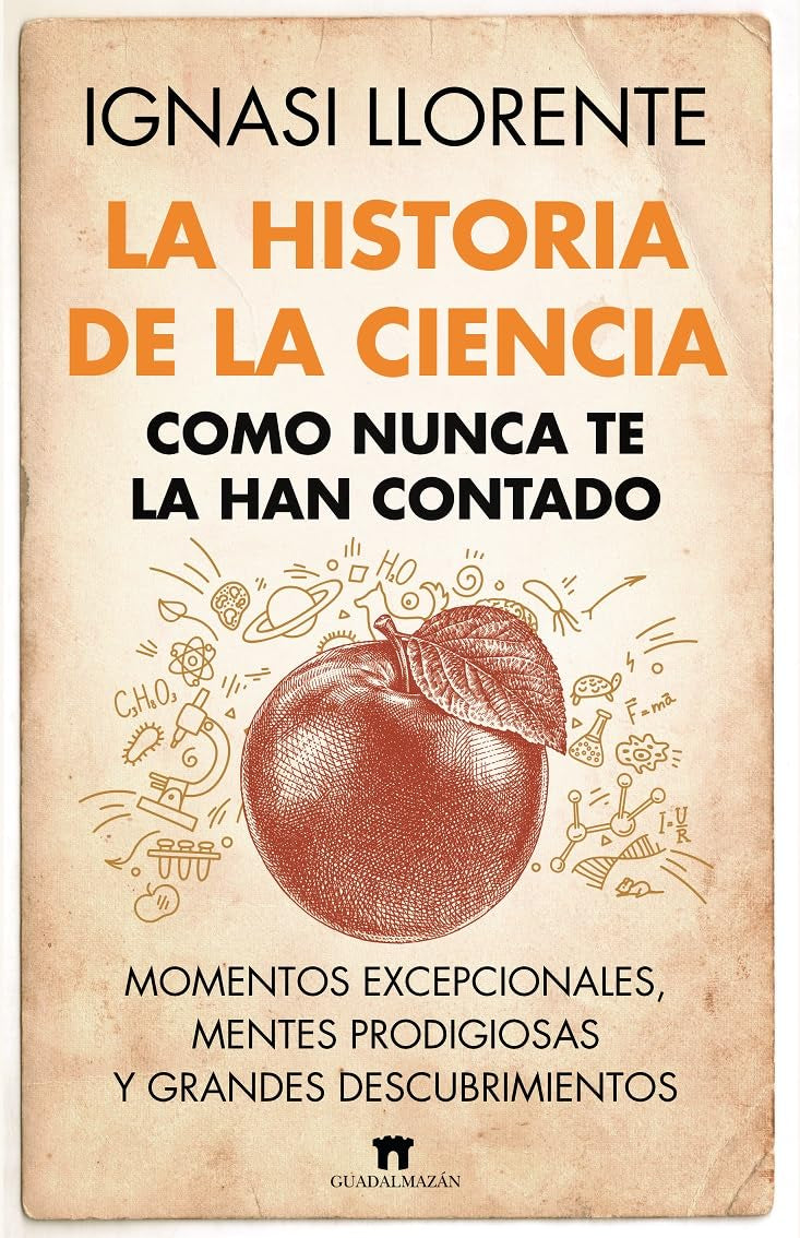 La historia de la ciencia como nunca te la han contado / The History of Science as you Have Never Been Told: Momentos Excepcionales, Mentes Prodigiosas Y Grandes Descubrimientos book