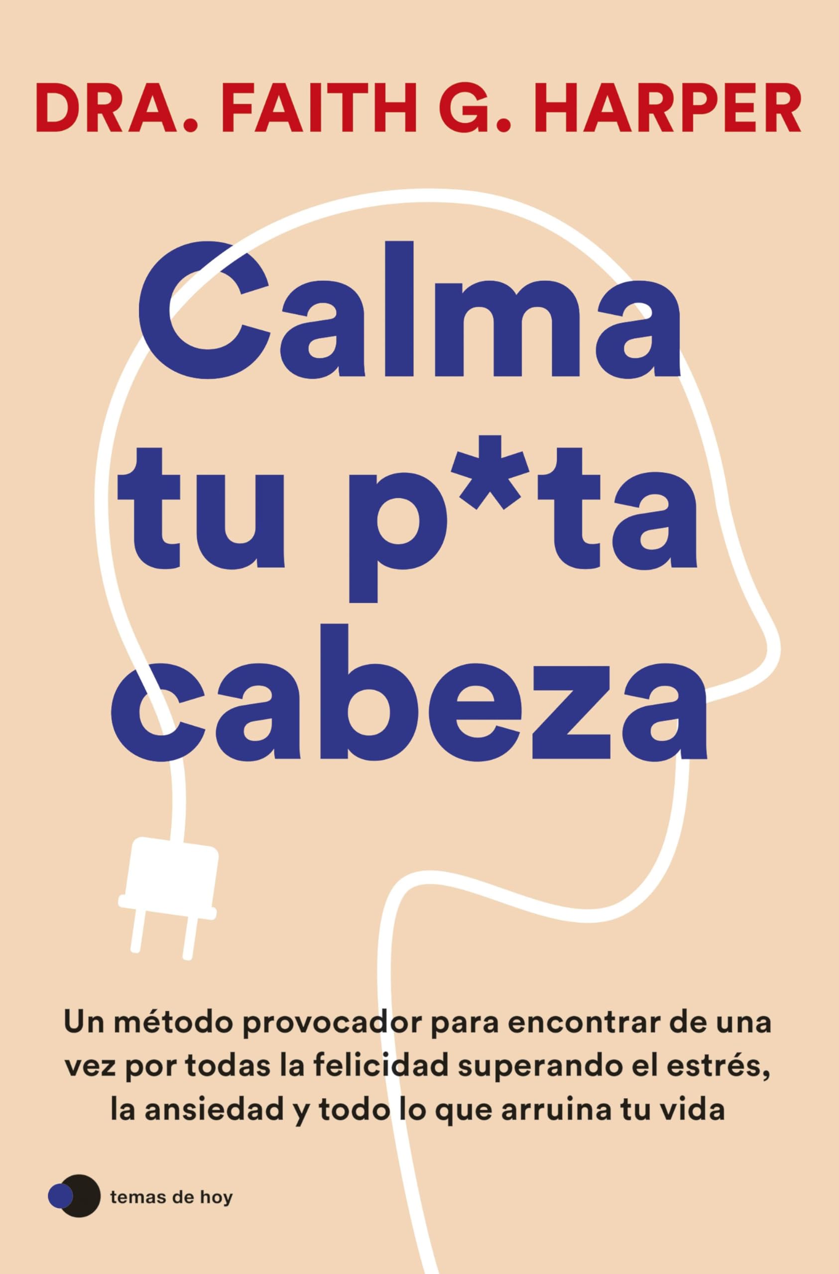 Calma tu puta cabeza: Un método provocador para encontrar de una vez por todas la felicidad superando el estrés, la ansiedad y todo lo que arruina tu vida (temas de hoy) Medicine