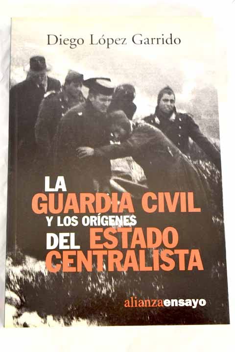 La Guardia Civil y los origenes del Estado centralista / The Civil Guard and the origins of the centralist State (Alianza Ensayo, 3492236, Band 3492236) Politics & History