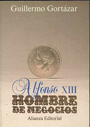 Alfonso XIII, hombre de negocios / Persistencia del Antiguo RŽgimen, modernizaci—n econ—mica y crisis pol’tica 1902-1931 Books