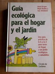 Guia ecologica para el hogar y el jardin : una guia practica de la a a la z para tener un hogar y un jard book
