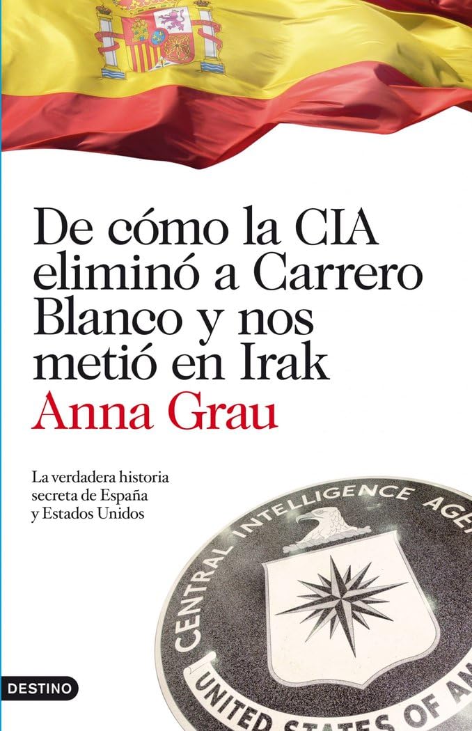 De cómo la CIA eliminó a Carrero Blanco y nos metió en Irak : la verdadera historia secreta de España y Estados Unidos book