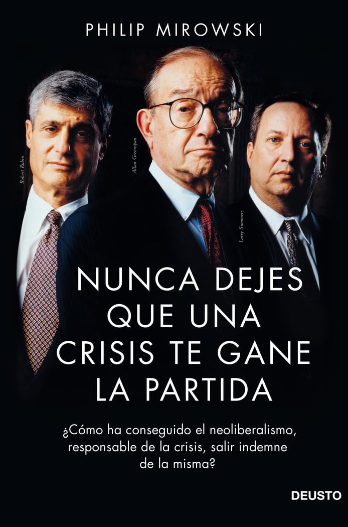 Nunca dejes que una crisis te gane la partida : ¿cómo ha conseguido el neoliberalismo, responsable de la crisis, salir indemne de la misma? (Deusto) Business & Technology