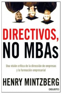 Directivos, no MBAs : una visión crítica de la dirección de empresas y la formación empresarial (MANAGEMENT) Business, Finance & Career