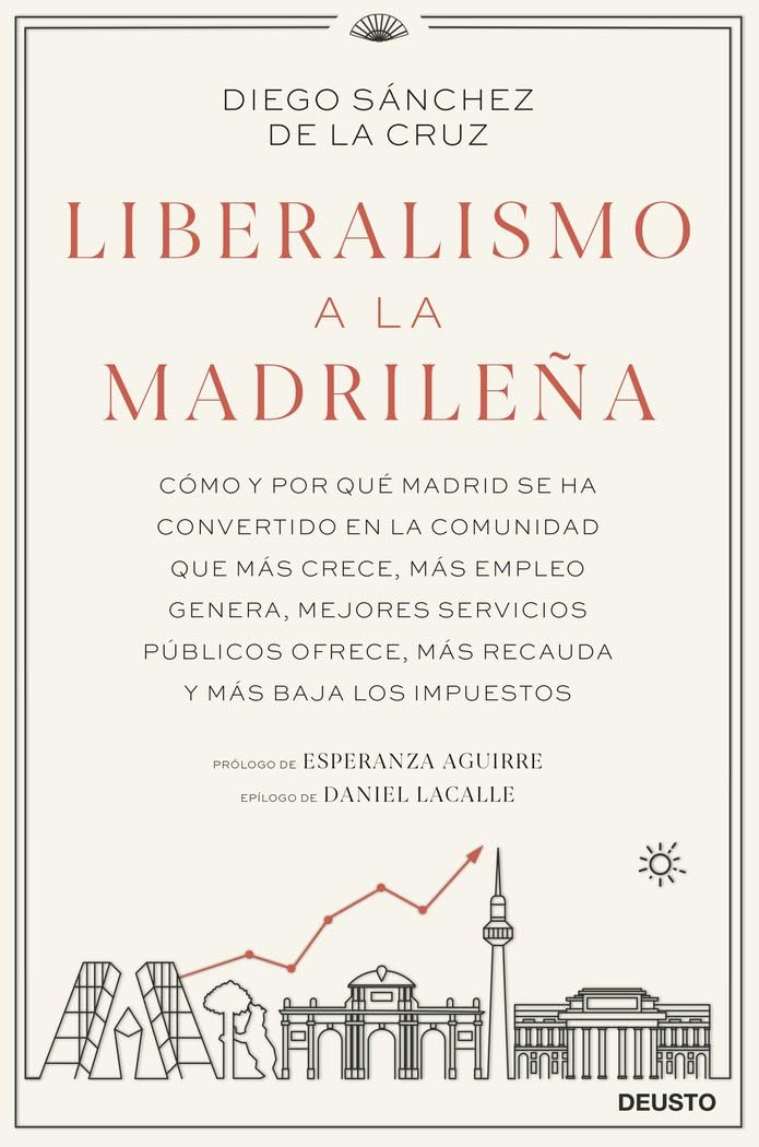 Liberalismo a la madrileña: Cómo y por qué Madrid se ha convertido en la comunidad que más crece, más empleo genera, mejores servicios públicos ofrece, más recauda y más baja los impuestos (Deusto) Social Sciences