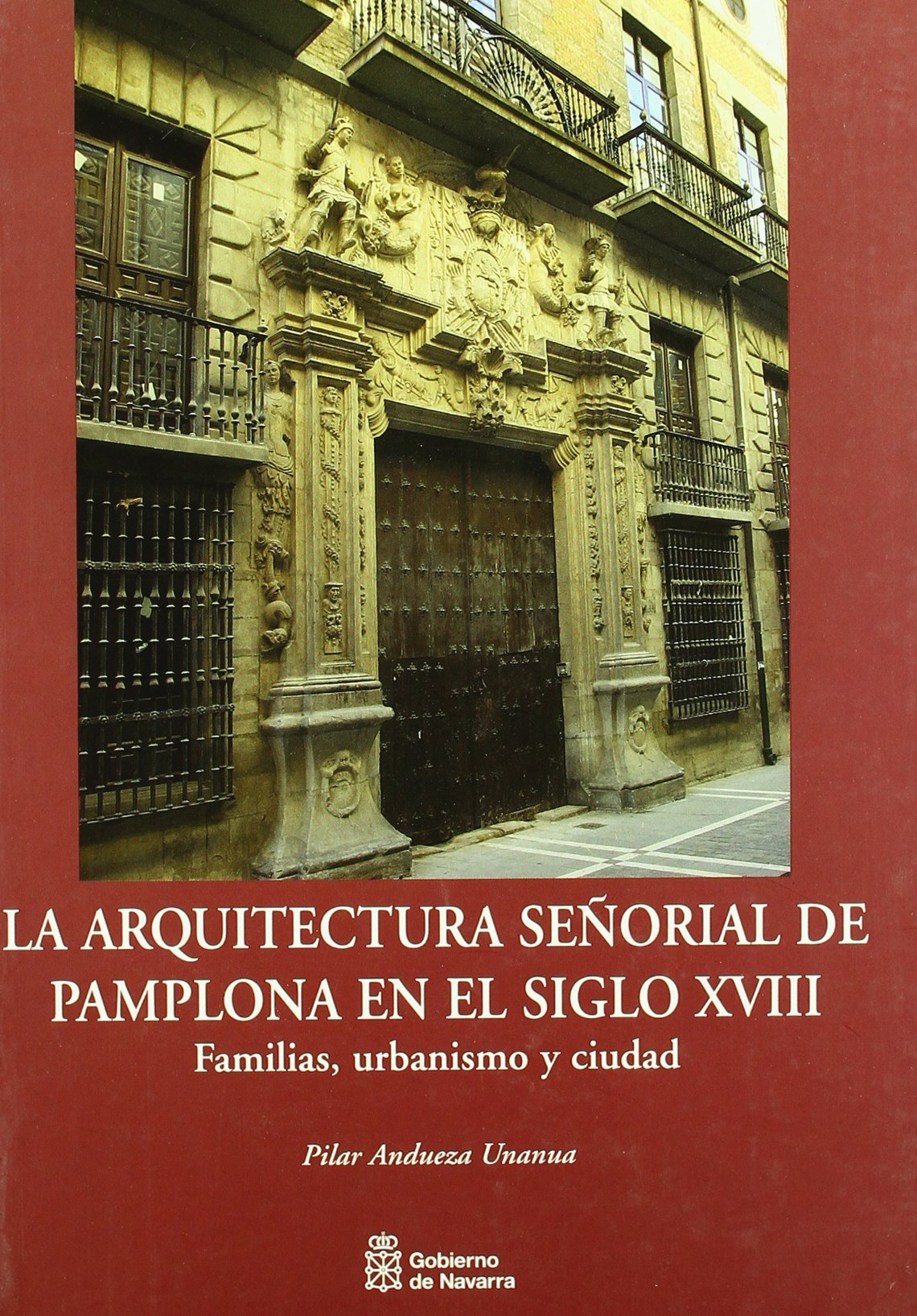 La arquitectura señorial de Pamplona en el siglo XVIII: familias, urbanismo y ciudad (Arte, Band 38) Architecture