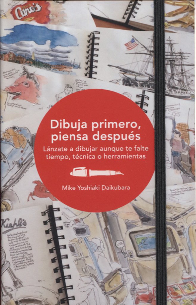 Dibuja primero, piensa después: Lánzate a dibujar aunque te falte tiempo, técnica o herramientas book