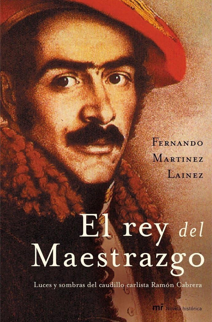 El rey del Maestrazgo: Luces y sombras del caudillo carlista Ramón Cabrera (MR Novela Histórica, Band 1) Contemporary literature
