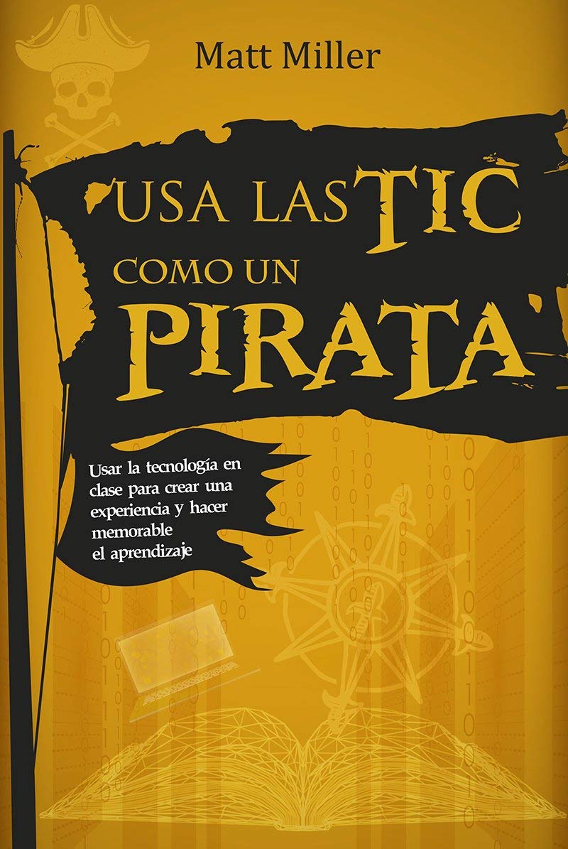 Usa las TIC como un pirata: Usar la tecnología en clase para crear una experiencia y hacer memorable el aprendizaje book