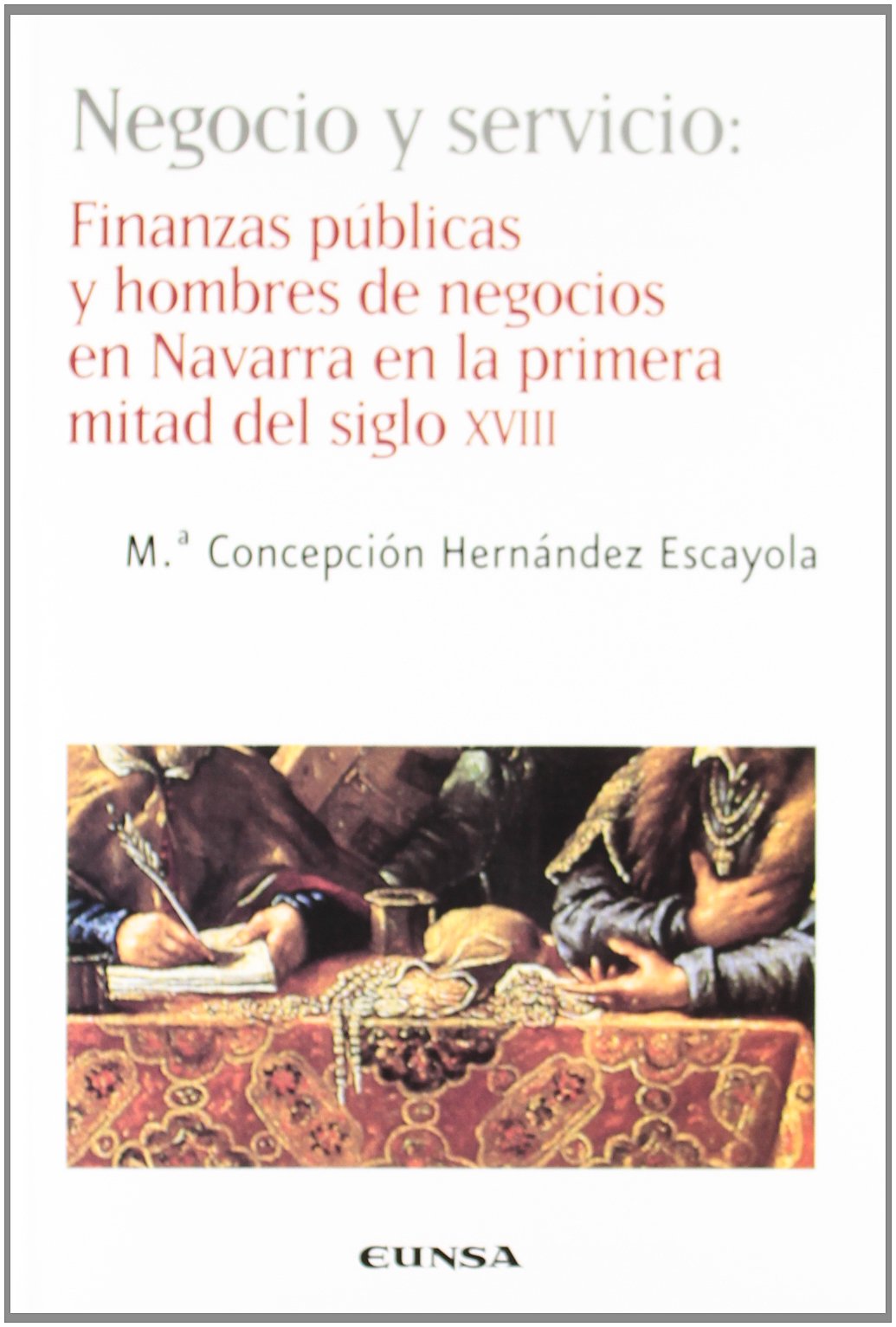 Negocio y servicio : finanzas públicas y hombres de negocios en Navarra en la primera mitad del siglo XVIII: Finanzas Publicas y Hombres de Negocios ... Primera Mitad del Siglo XVIII (NT historia) Social Sciences