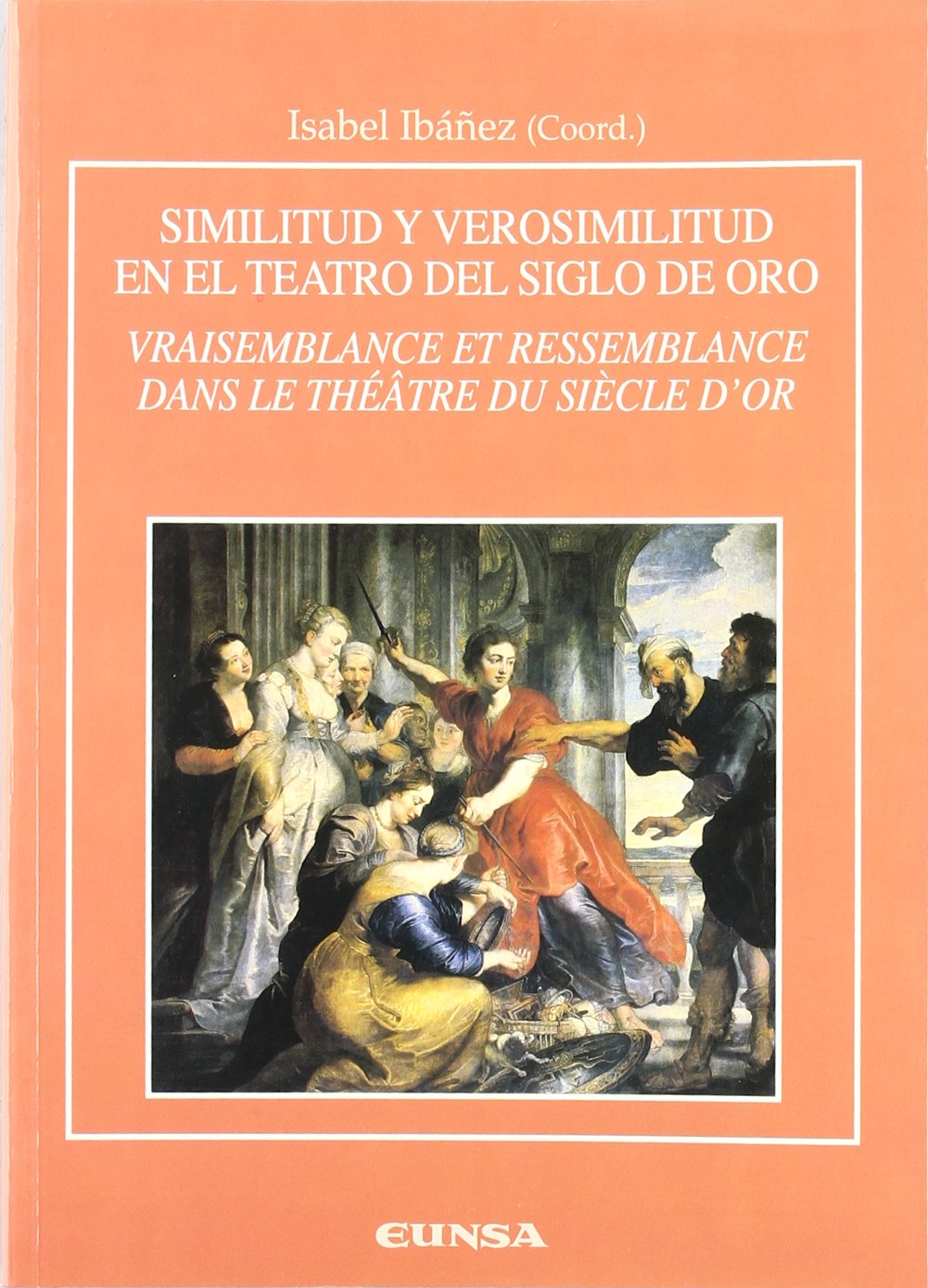 Similitud y verosimilitud en el teatro del siglo de oro = Vraisemblance et ressemblance dans le théâtre du siècle d'or : celebrado en Pau (Francia) el 21 y 22 de noviembre de 2003 (Anejos de RILCE) Drama